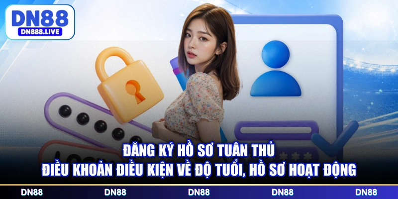 Đăng ký hồ sơ tuân thủ điều khoản điều kiện về độ tuổi, hồ sơ hoạt động
