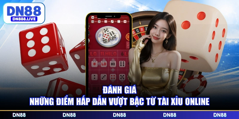 Đánh giá những điểm hấp dẫn vượt bậc từ Tài Xỉu online 