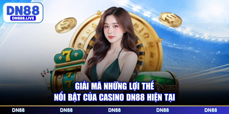 Giải mã những lợi thế nổi bật của casino DN88 hiện tại