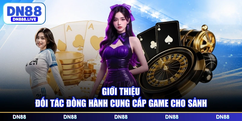 Giới thiệu đối tác đồng hành cung cấp game cho sảnh