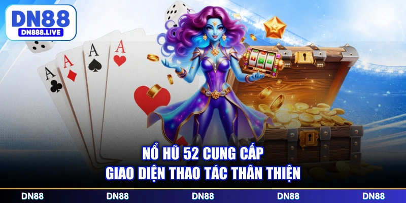 Nổ hũ 52 cung cấp giao diện thao tác thân thiện