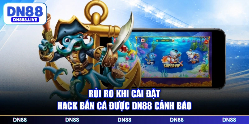 Rủi ro khi cài đặt hack bắn cá được DN88 cảnh báo