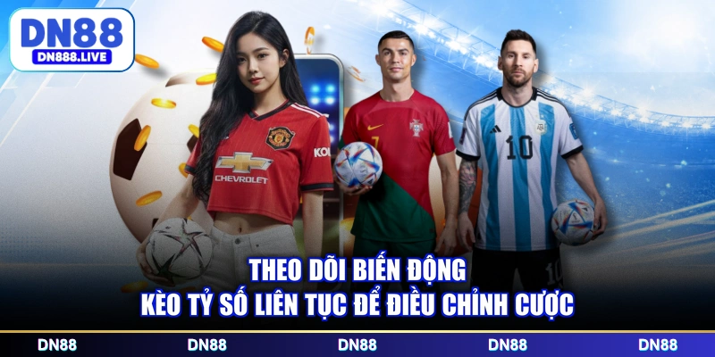 Theo dõi biến động kèo tỷ số liên tục để điều chỉnh cược