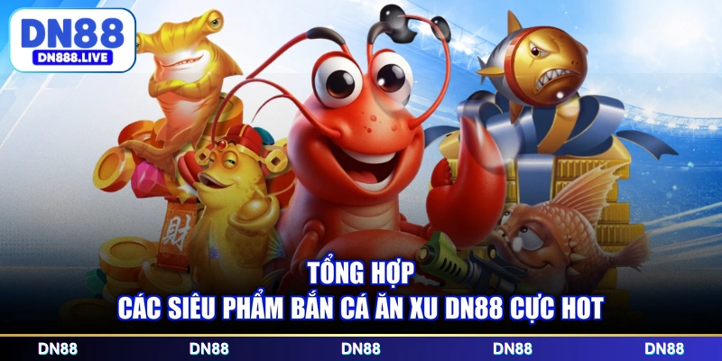 Tổng hợp các siêu phẩm bắn cá ăn xu DN88 cực hot
