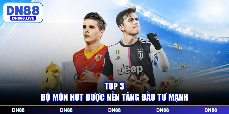Top 3 bộ môn hot được nền tảng đầu tư mạnh