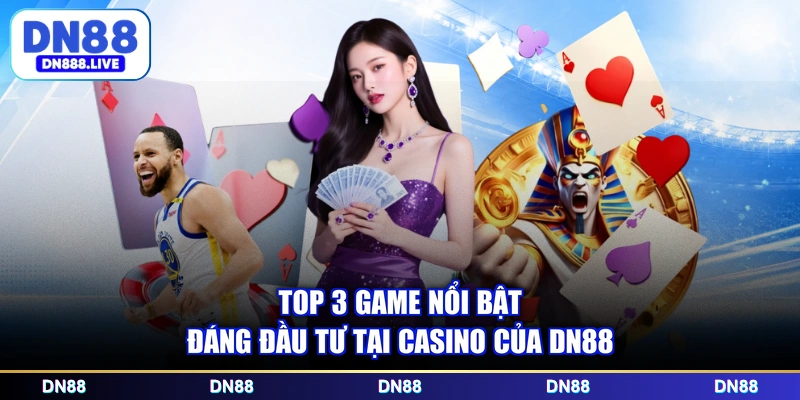 Top 3 game nổi bật đáng đầu tư tại casino của DN88